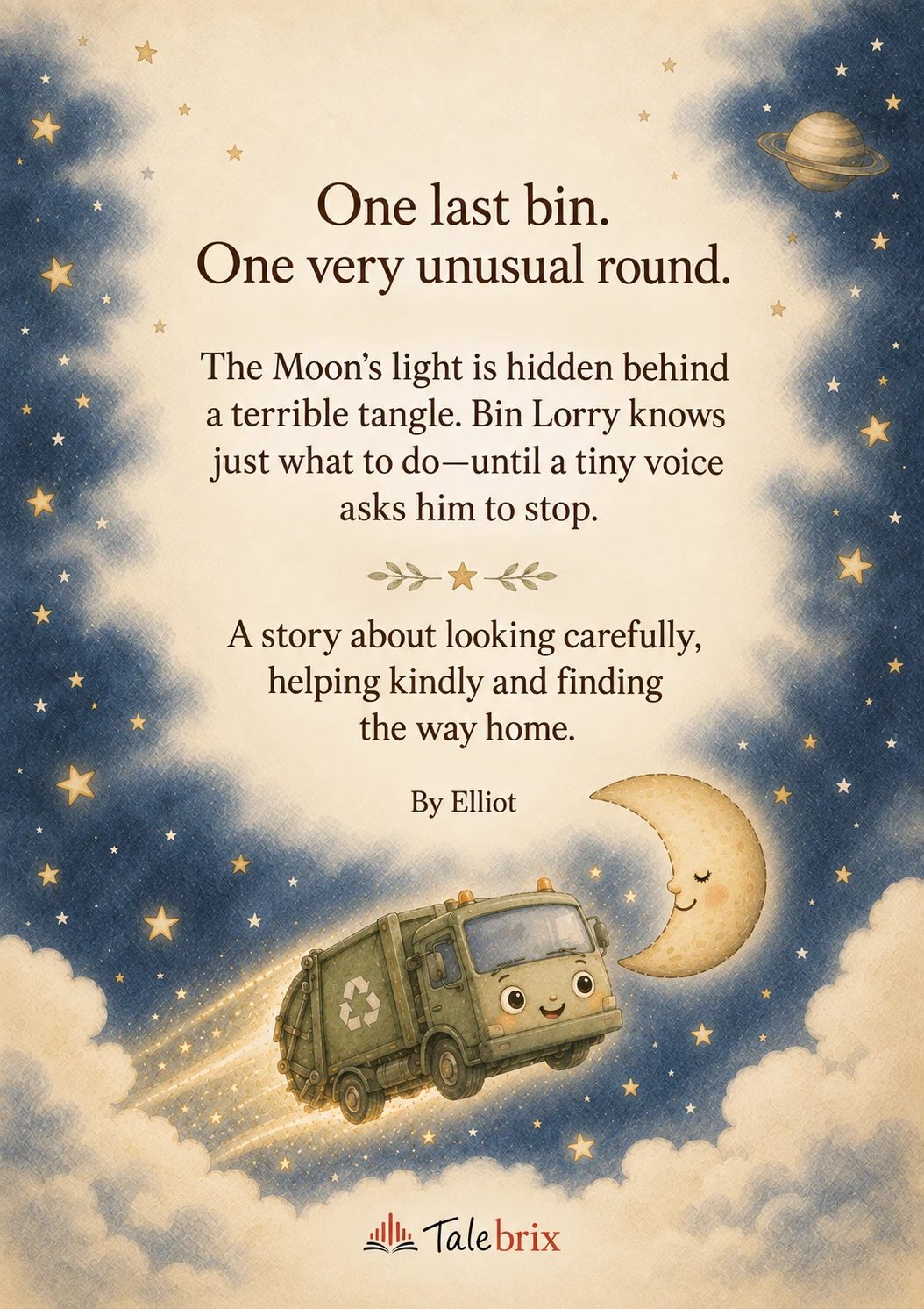 Back cover. One last bin.
One very unusual round.
The Moon’s light is hidden behind a terrible tangle. Bin Lorry knows just what to do—until a tiny voice asks him to stop.
A story about looking carefully, helping kindly and finding the way home.